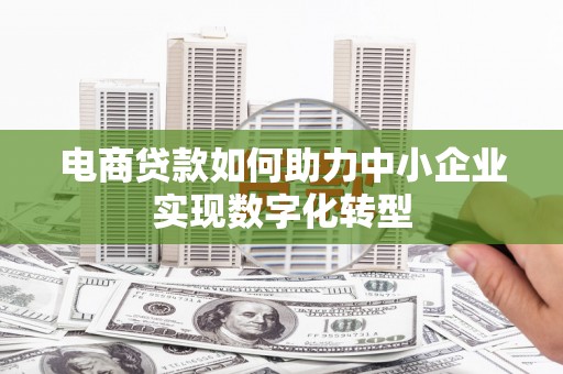 睢宁电商贷款如何助力中小企业实现数字化转型