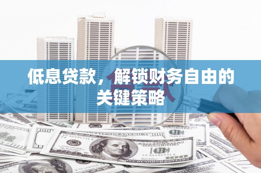 睢宁低息贷款，解锁财务自由的关键策略
