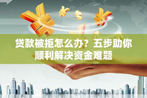 睢宁贷款被拒怎么办？五步助你顺利解决资金难题
