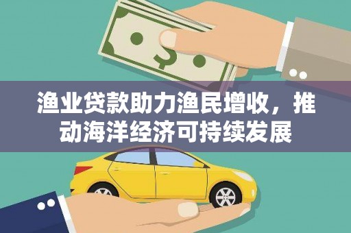 睢宁渔业贷款助力渔民增收，推动海洋经济可持续发展