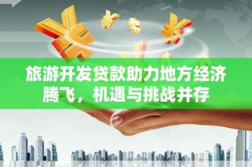 睢宁旅游开发贷款助力地方经济腾飞，机遇与挑战并存