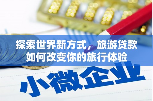 睢宁探索世界新方式，旅游贷款如何改变你的旅行体验