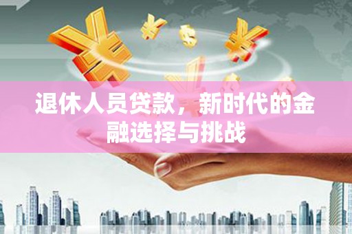 睢宁退休人员贷款，新时代的金融选择与挑战