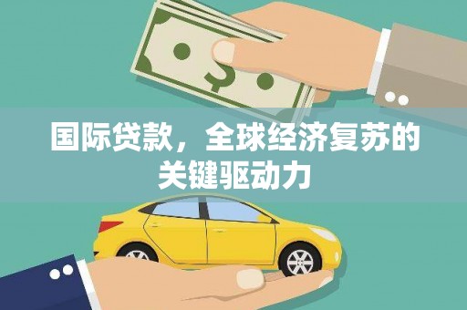 睢宁国际贷款，全球经济复苏的关键驱动力