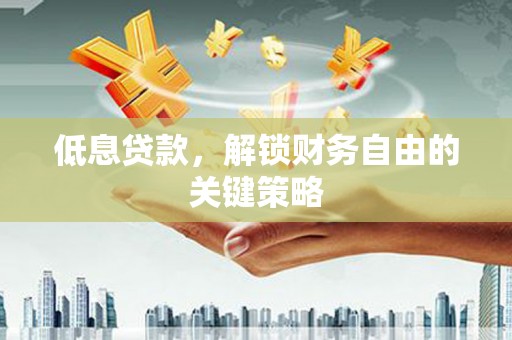 睢宁低息贷款，解锁财务自由的关键策略