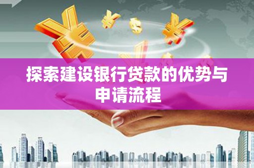 睢宁探索建设银行贷款的优势与申请流程