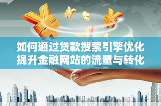 睢宁如何通过贷款搜索引擎优化提升金融网站的流量与转化率