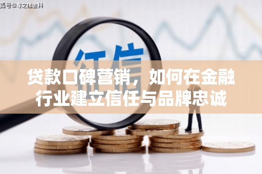 睢宁贷款口碑营销，如何在金融行业建立信任与品牌忠诚