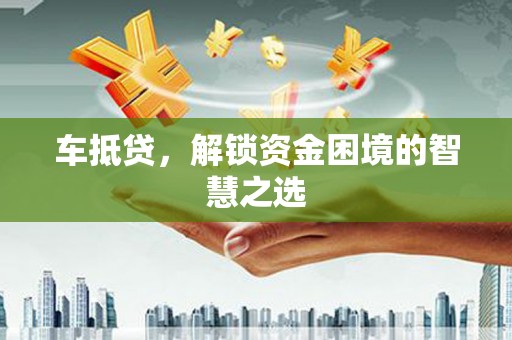 睢宁车抵贷，解锁资金困境的智慧之选