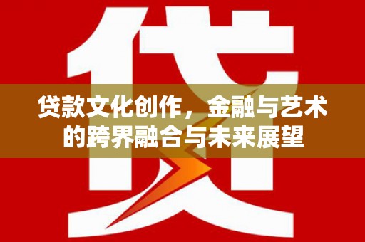 睢宁贷款文化创作，金融与艺术的跨界融合与未来展望