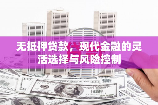 睢宁无抵押贷款，现代金融的灵活选择与风险控制