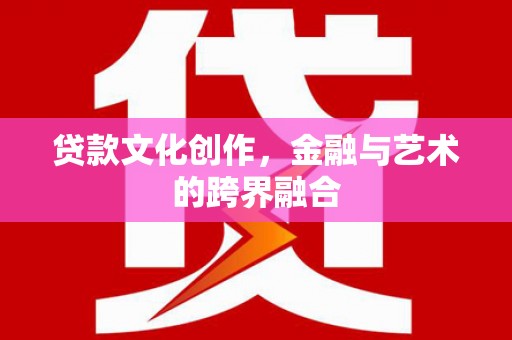 睢宁贷款文化创作，金融与艺术的跨界融合