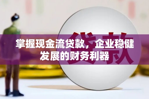 睢宁掌握现金流贷款，企业稳健发展的财务利器