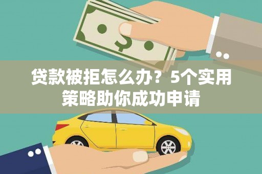 睢宁贷款被拒怎么办？5个实用策略助你成功申请