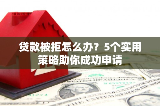 睢宁贷款被拒怎么办？5个实用策略助你成功申请