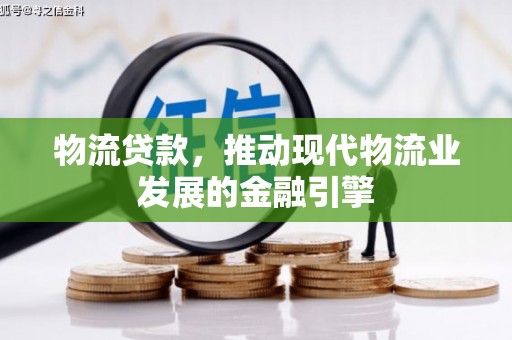 睢宁物流贷款，推动现代物流业发展的金融引擎
