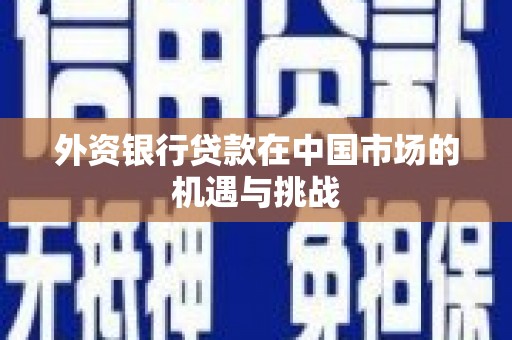 睢宁外资银行贷款在中国市场的机遇与挑战