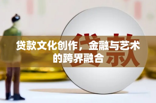 睢宁贷款文化创作，金融与艺术的跨界融合