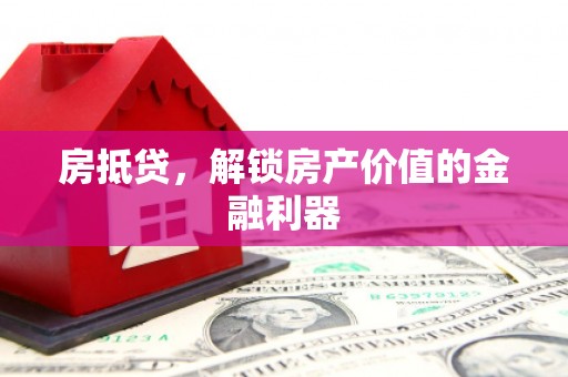 睢宁房抵贷，解锁房产价值的金融利器
