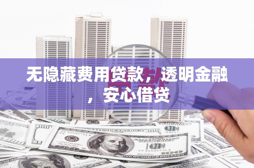 睢宁无隐藏费用贷款，透明金融，安心借贷