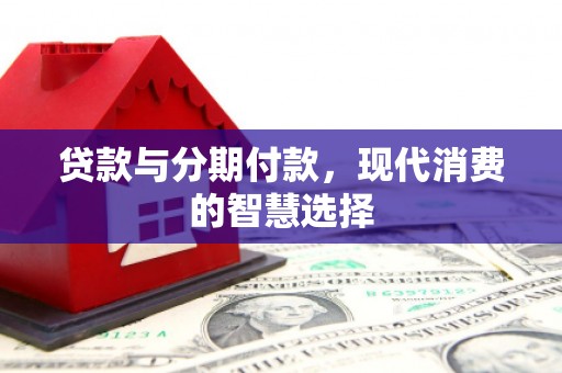 睢宁贷款与分期付款，现代消费的智慧选择