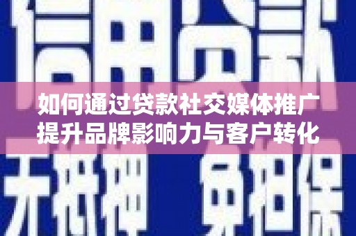 睢宁如何通过贷款社交媒体推广提升品牌影响力与客户转化率