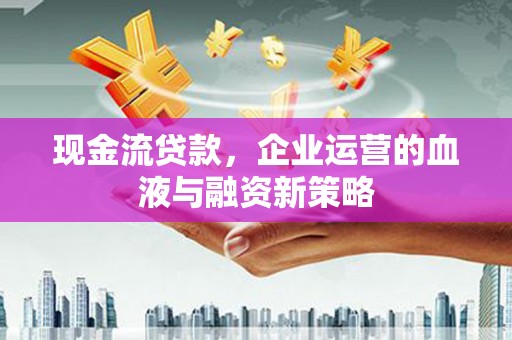 睢宁现金流贷款，企业运营的血液与融资新策略