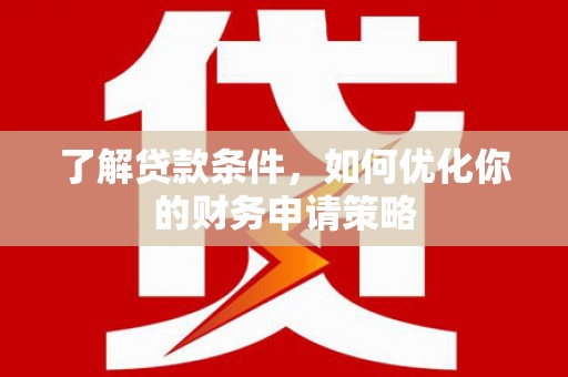 睢宁了解贷款条件，如何优化你的财务申请策略