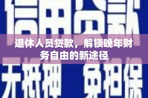 睢宁退休人员贷款，解锁晚年财务自由的新途径