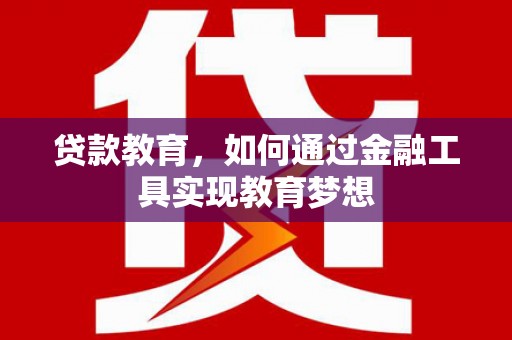 睢宁贷款教育，如何通过金融工具实现教育梦想