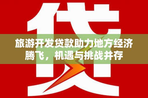 睢宁旅游开发贷款助力地方经济腾飞，机遇与挑战并存