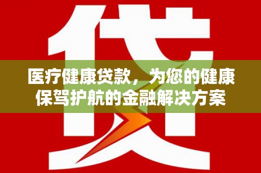 睢宁医疗健康贷款，为您的健康保驾护航的金融解决方案