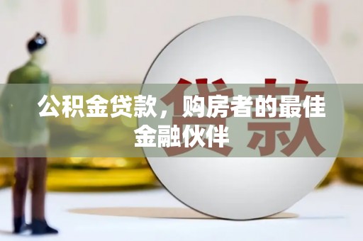 睢宁公积金贷款，购房者的最佳金融伙伴