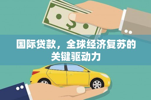 睢宁国际贷款，全球经济复苏的关键驱动力
