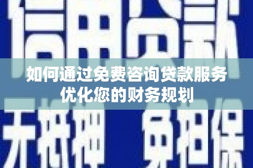 睢宁如何通过免费咨询贷款服务优化您的财务规划