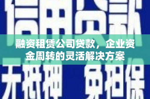 睢宁融资租赁公司贷款，企业资金周转的灵活解决方案