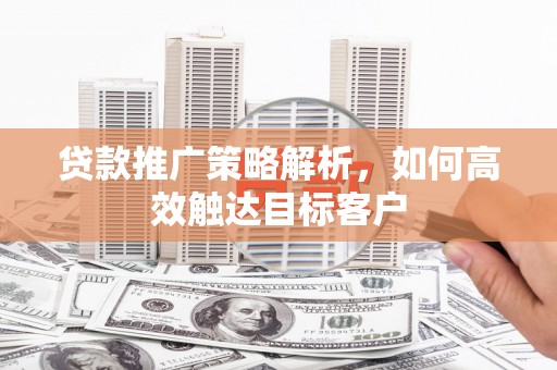 睢宁贷款推广策略解析，如何高效触达目标客户