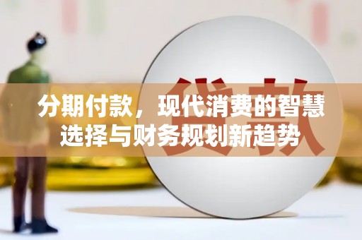 睢宁分期付款，现代消费的智慧选择与财务规划新趋势