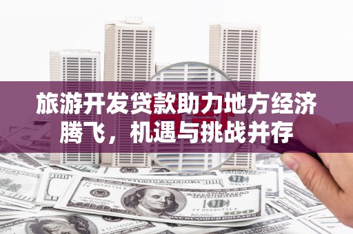 睢宁旅游开发贷款助力地方经济腾飞，机遇与挑战并存