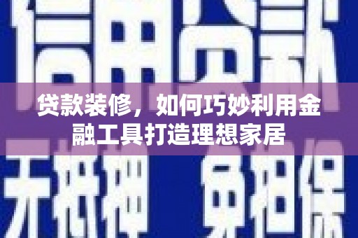睢宁贷款装修，如何巧妙利用金融工具打造理想家居