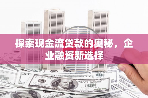 睢宁探索现金流贷款的奥秘，企业融资新选择