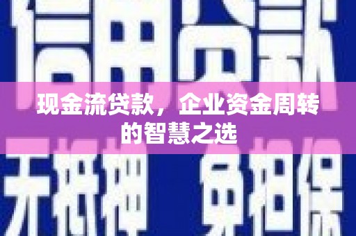 睢宁现金流贷款，企业资金周转的智慧之选