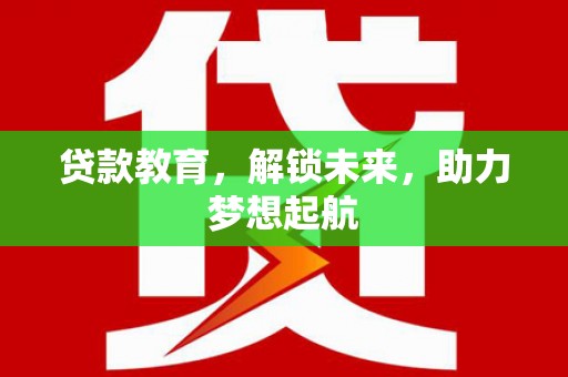 睢宁贷款教育，解锁未来，助力梦想起航