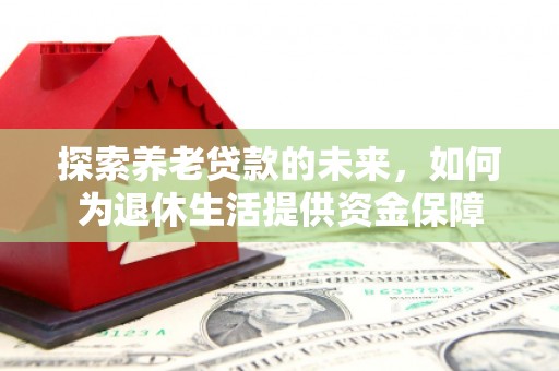 睢宁探索养老贷款的未来，如何为退休生活提供资金保障