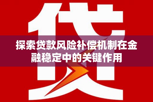 睢宁探索贷款风险补偿机制在金融稳定中的关键作用