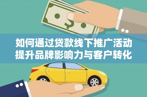 睢宁如何通过贷款线下推广活动提升品牌影响力与客户转化率