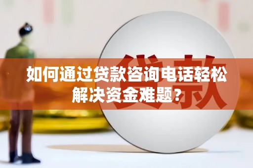 睢宁如何通过贷款咨询电话轻松解决资金难题？