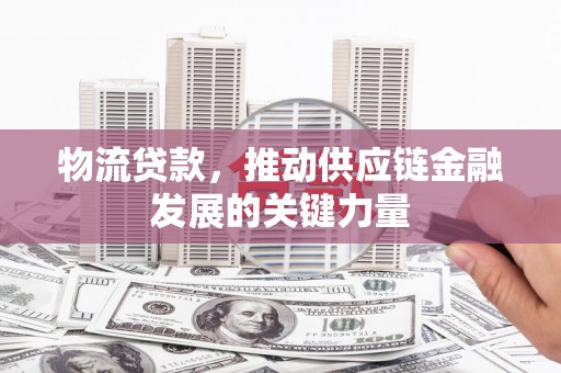 睢宁物流贷款，推动供应链金融发展的关键力量