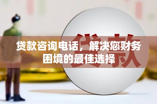 睢宁贷款咨询电话，解决您财务困境的最佳选择