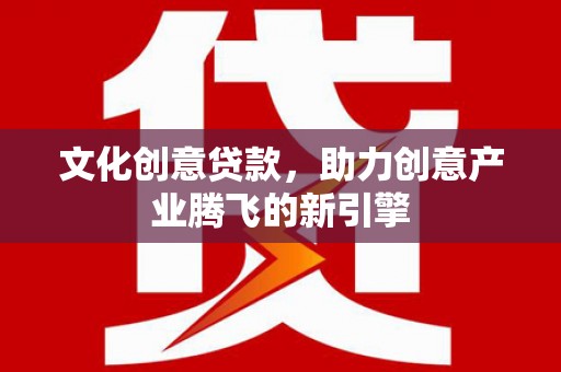 睢宁文化创意贷款，助力创意产业腾飞的新引擎